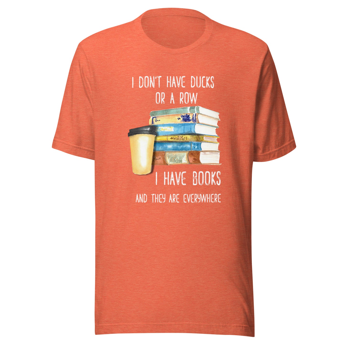 I Don't Have Ducks. I Have Books & They Are Everywhere Fun Tee Book Lover Unisex T-shirt