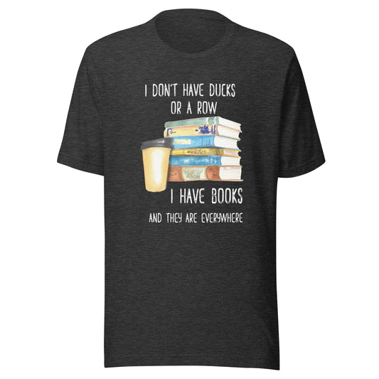 I Don't Have Ducks. I Have Books & They Are Everywhere Fun Tee Book Lover Unisex T-shirt